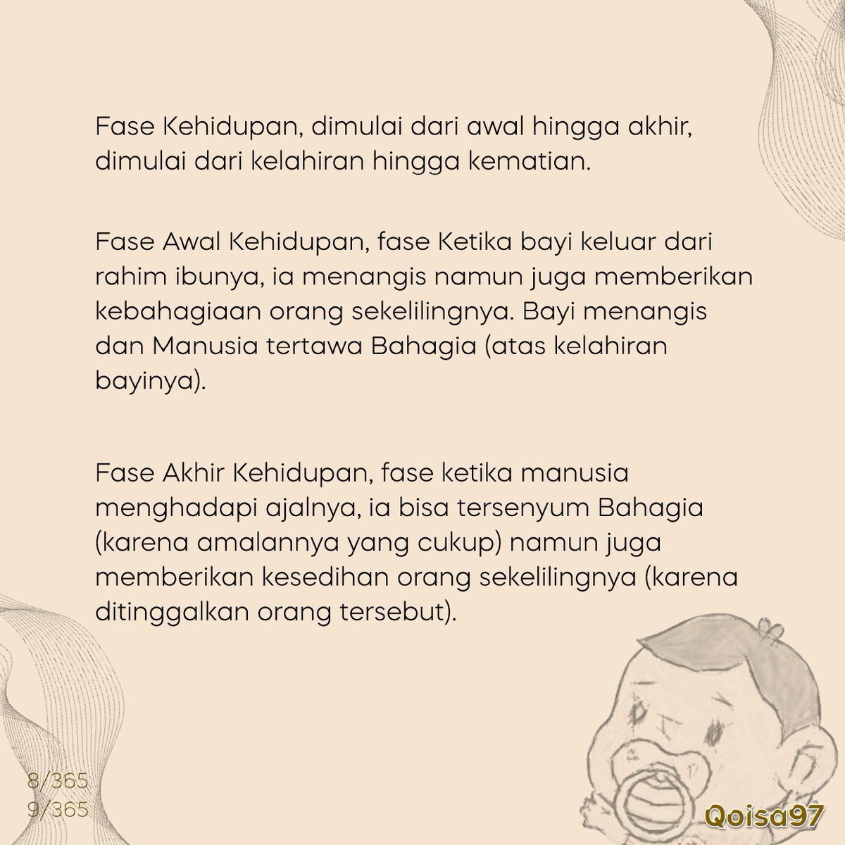 1Day, 1Shary.
Satu Hari, Satu Cerita Bermakna.
 
Tangisan Bayi adalah kebahagiaan untuk orang sekelilingnya. 
Hal sebaliknya, ketika seseorang meninggal dunia, ia bahagia karena cukup amalannya, namun meninggalkan duka bagi orang-orang di sekelilingnya.
 
8,9/365, 2025
Qoisa97.