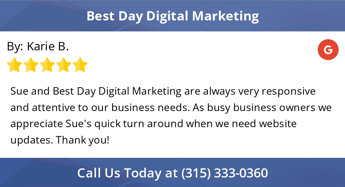 5 Star: Karie B. "Sue and Best Day Digital Marketing are always very responsive and attentive to our..."