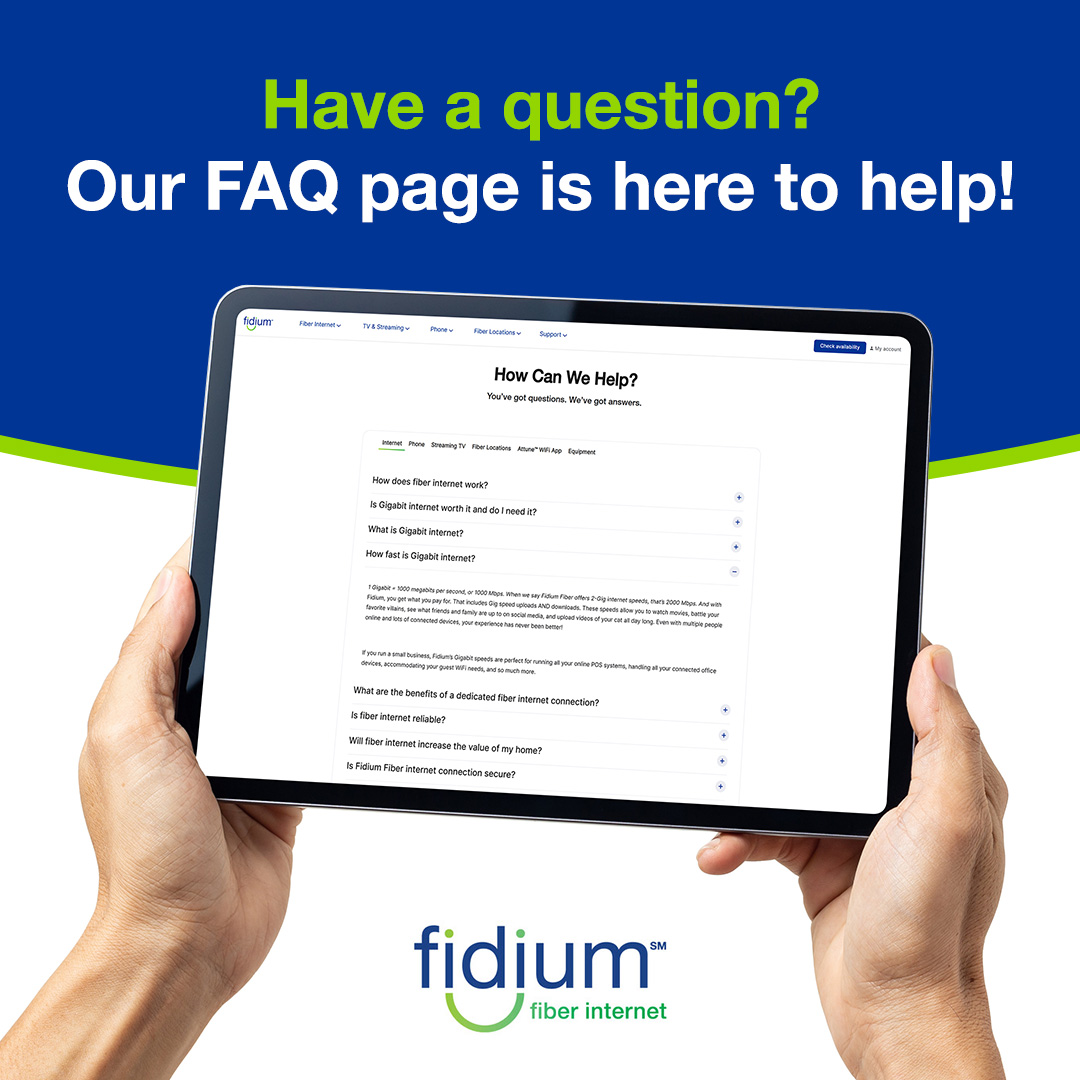 You’ve got questions, we’ve got answers!

At Fidium Fiber, we’re committed to making your internet experience as smooth as possible. Whether you're curious about installation, pricing, or speeds, visit our FAQ page for the answers you're looking. bit.ly/4gUTOnU . 💡