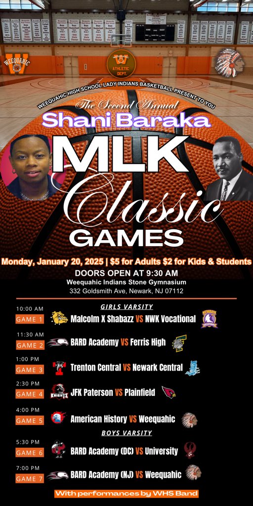 The @whs_ladyindians Basketball 🏀 Team Present the 2nd Annual Shani Baraka MLK Classic Games

Monday, January 20, 2025 | $5 for Adults $2 for Kids &amp; Students

- DOORS OPEN AT 9:30 AM

Weequahic Indians Stone Gymnasium
332 Goldsmith Ave, Newark, NJ 07112