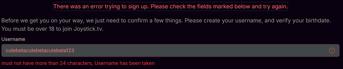 ooook looks like im not signing up for joystick.tv after all. literally every name is taken, including the invalid ones. 😡