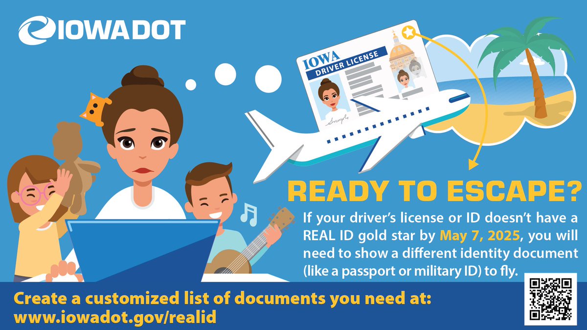 Beginning May 7, 2025, you'll need a REAL ID Gold Star on your driver's license or ID to fly, unless you have another approved document, like a valid passport or military ID. 

Learn more at iowadot.gov/mvd/realid/