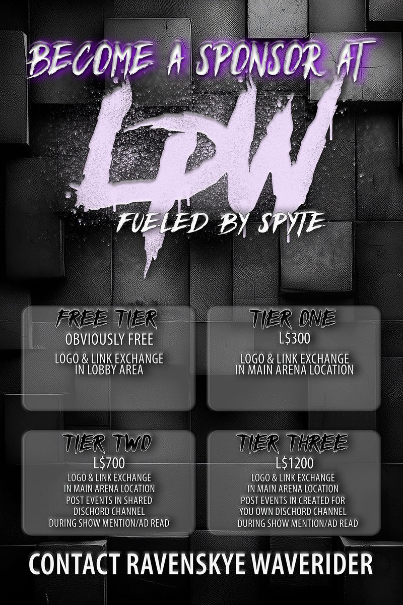 Want to be an advertising sponsor at LPW? 

We have 4 tiers available!

Contact Ravenskye if you have further questions or wish to become a sponsor!

SECONDLIFE: RavenSkye Waverider
DISCHORD: ravenskye