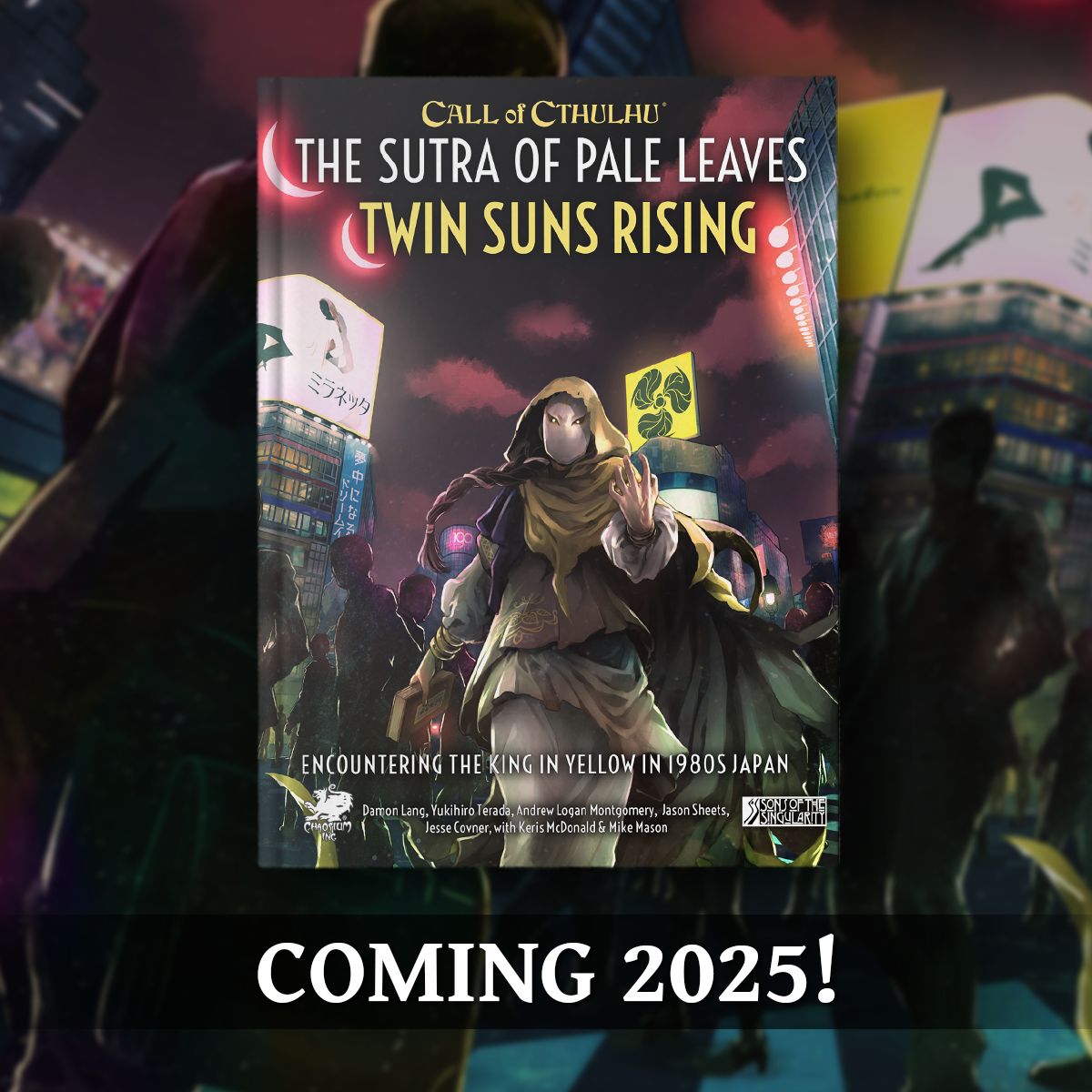 Call of Cthulhu: The Sutra of Pale Leaves - Twin Suns Rising is coming in 2025.

Forgotten for centuries, the Sutra of Pale Leaves has resurfaced in 1980s Japan—a time of excess and conspicuous consumption.

In the right hands, the Sutra of Pale Leaves can remake the world...