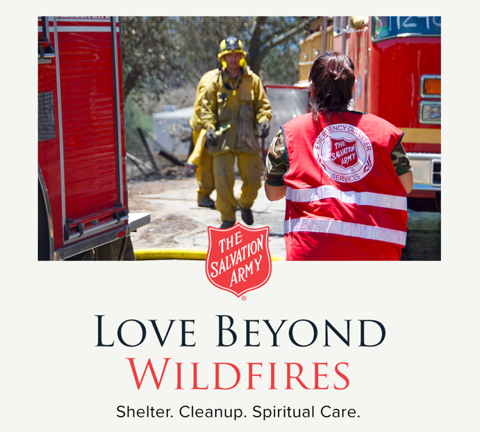 Wildfire survivors need immediate help! 
How to Help: The Salvation Army will need the help and support of the community to continue providing emergency response and long-term relief.

To donate to the effort, please visit: salarmy.us/socalfire