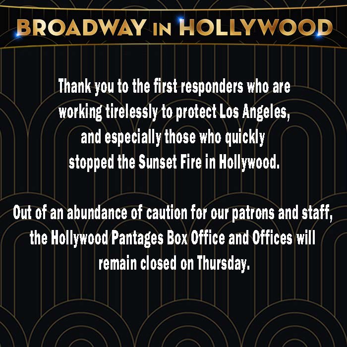 Thank you to the first responders who are working tirelessly to protect LA, and especially those who quickly stopped the Sunset Fire in Hollywood.
Out of an abundance of caution for our patrons and staff, the Pantages Box Office and Offices will remain closed on Thursday.