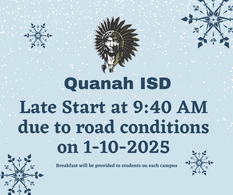 Quanah ISD will have a late start at 9:40 AM on 1/10/2025 with buses running late, due to winter weather conditions. Breakfast will be provided for the students at the campuses. Everyone stay safe and thanks for your understanding.