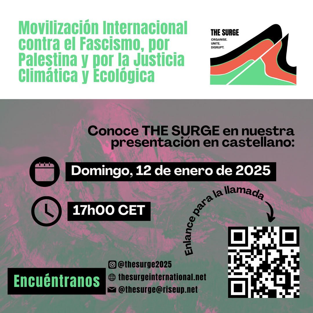 THE SURGE
Movilización internacional antifascista por Palestina y por la Justicia Climática el 18-19 de enero

Puedes leer la convocatoria aquí:
thesurgeinternational.net

➡️Domingo 12 a las 17:00  
videollamada de presentación en castellano en este enlace: 
vc.autistici.org/TheSurgePresen…