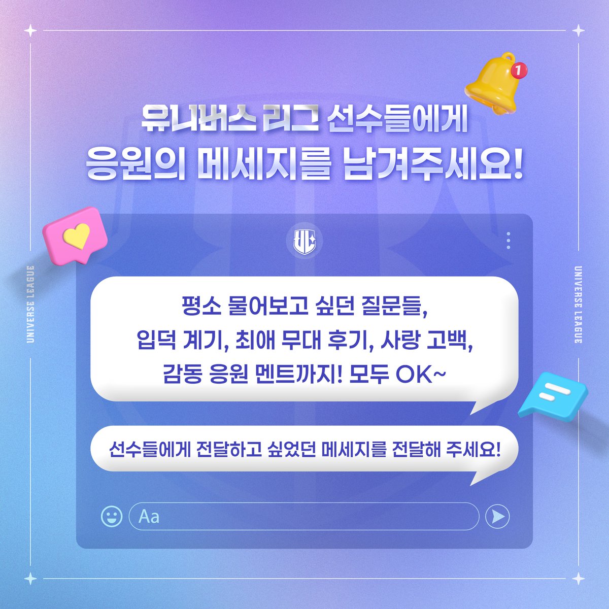 unvs_league's tweet photo. 💌 <유니버스 리그> 응원 메시지 모집 안내 💌

<유니버스 리그> 선수들에게 응원의 메시지를 남겨주세요! ✨

평소 물어보고 싶던 질문들,
입덕 계기, 최애 무대 후기, 사랑 고백,
감동 응원 멘트까지! 모두 OK~
선수들에게 전달하고 싶었던 메시지를 전달해 주세요!

보내주시는 팬 여러분의 메시지는 추후 방송에 사용될 예정이니,
많은 관심과 참여 부탁드립니다!

🔥TIP!🔥
응원 메시지를 전하고 싶은 선수가 많다면, 중복 참여도 가능하니 많은 참여 바랍니다!

📌 모집 기간
2025년 1월 10일 (금) 12:00 [KST] ~ 2025년 1월 15일 (수) 18:00 [KST]

📌 참여 방법
아래 링크 접속해 응원의 메시지 작성 후 제출

📌 참��� 폼 링크
🖇 https://t.co/cebKtbaqWr

——————

💌 <Universe League> Support Message Recruitment 💌

Leave a support message for the players of <Universe League>! ✨

Feel free to send any messages, such as:
Questions you’ve always wanted to ask,
Your reason for becoming a fan, favorite stage reviews, love confessions,
and even heartfelt support messages! Everything is welcome!
Share the messages you’ve always wanted to send to the players!

Your messages will be used in upcoming broadcasts,
so we’d love to see your active participation!

🔥TIP!🔥
If you’d like to send messages to multiple players,
you can submit more than one message,
so please feel free to participate as much as you’d like!

📌 Recruitment Period
January 10th, 2025 (Fri) 12:00 [KST] – January 15th, 2025 (Wed) 18:00 [KST]

📌 How to Participate
Please click the link below, write your support message, and submit it!

📌 Participation Form Link
🖇 https://t.co/cebKtbaqWr
