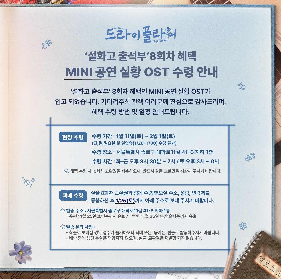 [𝘿𝙍𝙔 𝙁𝙇𝙊𝙒𝙀𝙍]
🌼 '설화고 출석부' 8회차 혜택
MINI 공연 실황 OST 수령 안내
-
'설화고 출석부' 8회차 혜택인 MINI 공연 실황 OST가 입고 되었습니다.
1월 11일(토) 오후 3시부터 수령가능하며,
기다려주신 관객 여러분께 진심으로 감사드립니다. 
자세한 사항은 이미지를 확인해 주세요.