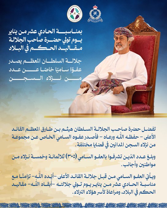 بمناسبة الحادي عشر من يناير يوم تولي حضرة صاحب الجلالة مقاليد الحكم في البلاد، جلالة السلطان المعظم يصدر عفوًا ساميًا خاصًا عن عدد من نزلاء السجن

تفضل حضرة صاحب الجلالة السلطان هيثم بن طارق المعظم القائد الأعلى - حفظه الله ورعاه - فأصدر عفوه السامي الخاص عن مجموعة من نزلاء السجن المدانين في قضايا مختلفة.

وبلغ عدد الذين تشرفوا بالعفو السامي (٣٠٥) ثلاثمائة وخمسة نزلاء من مواطنين وأجانب. 

ويأتي العفو السامي من قبل جلالة القائد الأعلى -أيّده الله- تزامنًا مع مناسبة الحادي عشر من يناير يوم تولي جلالته -أبقاه الله- مقاليد الحكم في البلاد، ومراعاة لأسر هؤلاء النزلاء.