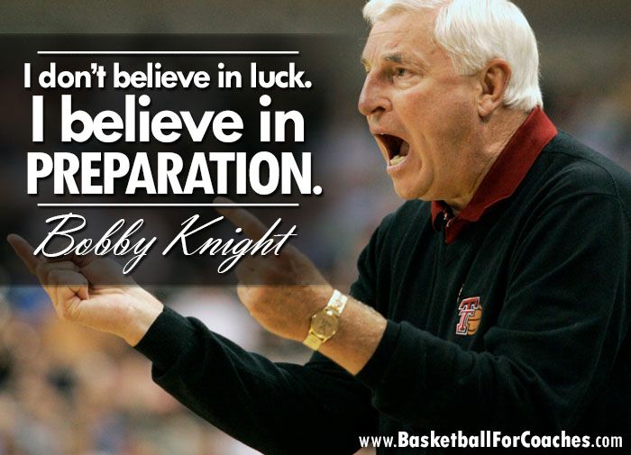 "I don’t believe in luck.

I believe in preparation"

- Bobby Knight
