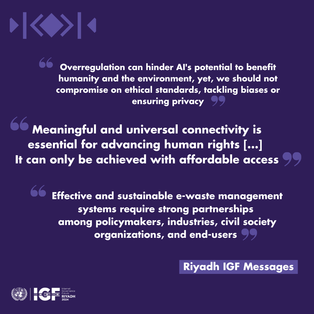 The draft Riyadh IGF Messages lay out the major policy messages from #IGF2024 on a wide array of topics:
✨bit.ly/3VQfgCt

Anyone can submit feedback on the Messages by 🗓️12 January 2025 at igf@un.org!

#MSHDigitalFuture