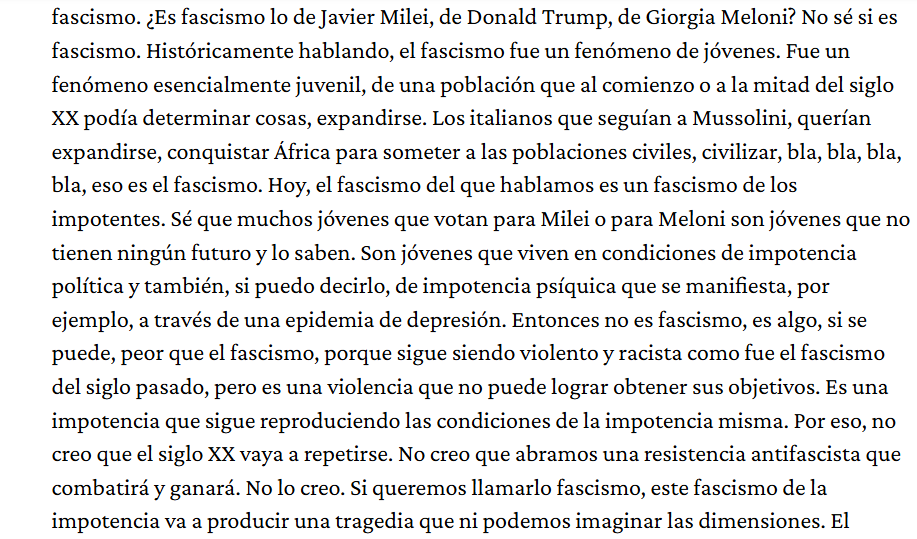El italiano Franco Berardi, quizás el filósofo que mejor lee al mundo de hoy y a la nueva derecha, dice esto de Milei

"Es peor que el fascismo: es un fascismo de impotentes"
