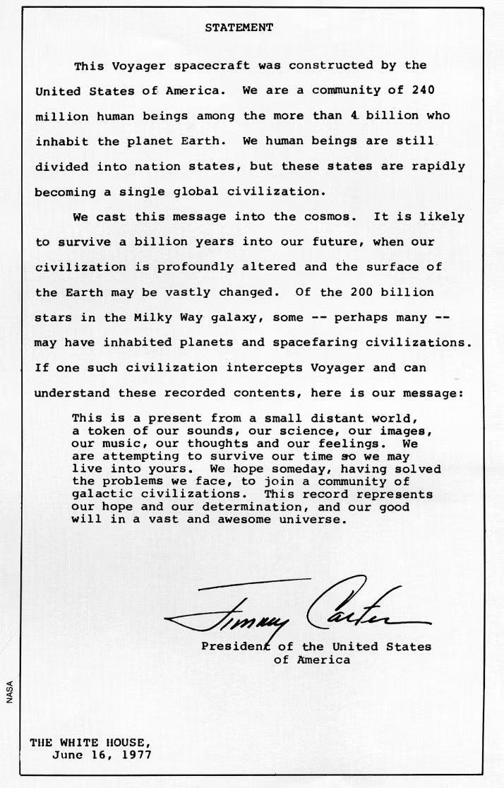 Jimmy Carter’s note in Voyager:

“This Voyager spacecraft was constructed by the United States of America. We are a community of 240 million human being among the more than 4 billion who inhabit the planet Earth. We human beings are still divided into nation states, but these
