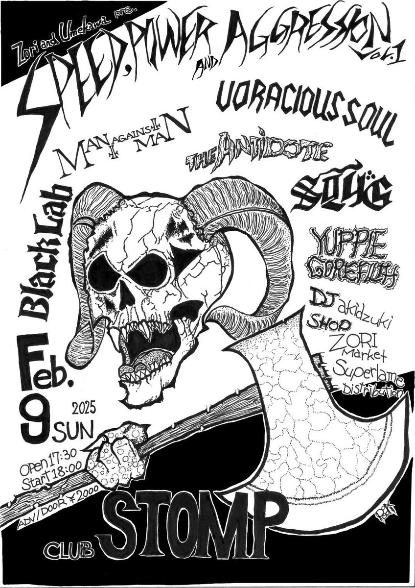 ⁡
Zori &amp; Umekawa presents
“Speed Power and Aggression vol.1”
⁡
Feb. 09, 2025 at CLUB STOMP
⁡
VORACIOUS SOUL
Blacklab
THE ANTIDOTE
YUPPIE GORE FILTH
SLUG
MAN AGAINST MAN
⁡
[DJ]
akidzuki
⁡
[SHOP]
Zori Market
Superlame Distribution

open 17:30 start 18:00
adv / door 2000yen
⁡