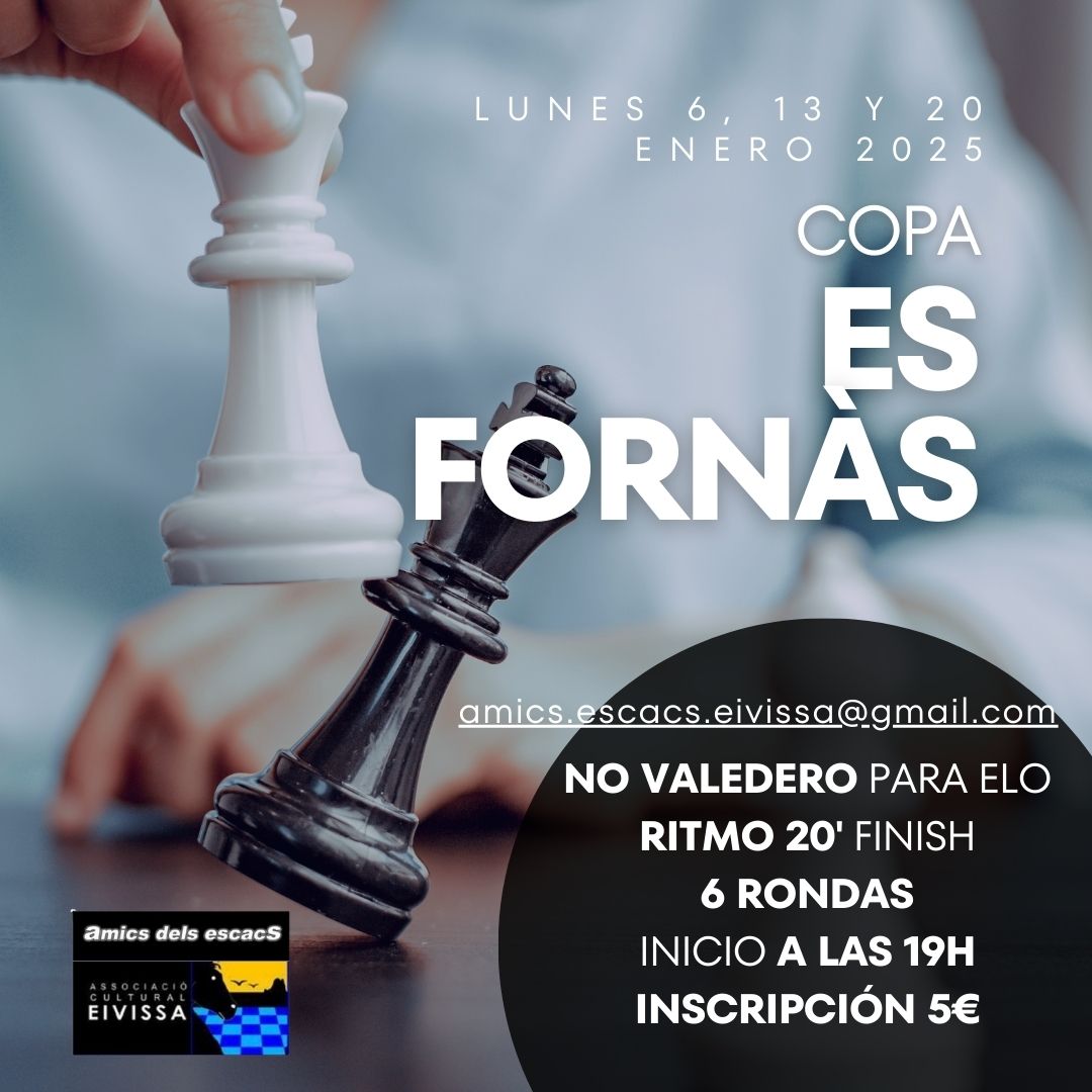 Feliz 2025.
 Abierta inscripción al torneo aficionados /federados. 
Vuelve el Ajedrez LOS LUNES en ES FORNÀS
<a href="/ajeivissa/">Ajuntament d'Eivissa</a> 
<a href="/ChessAmics/">ChessAmics</a>