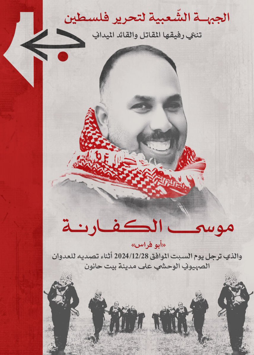 The PFLP announces the death of its field commander Musa al-Kafarna in Beit Hanoun, killed 2 days ago fighting against the Israeli siege in north Gaza. The PFLP's statement mourns him as a man who "confirmed that resistance is not just a choice, but a life path chosen by heroes."