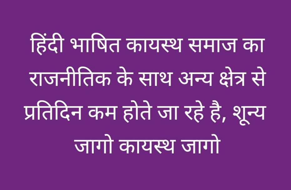 जागो कायस्थ जागो
हिंदी भाषित कायस्थ समाज का राजनीतिक के साथ अन्य क्षेत्र में भी कम होते जा रहे है शून्य के कगार पर आ गए है