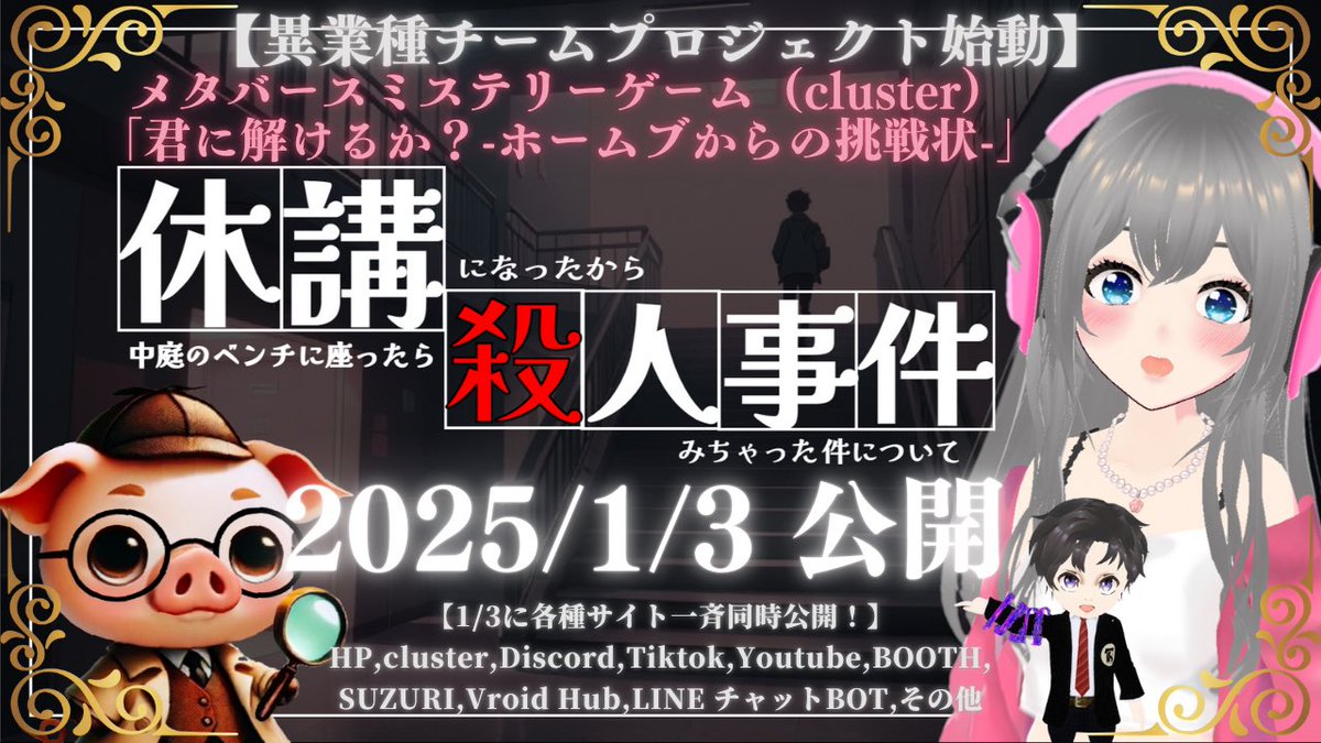 ◤￣￣￣￣￣￣￣￣￣￣￣￣￣￣￣￣￣
メタバースミステリーゲーム(𝓬𝓵𝓾𝓼𝓽𝓮𝓻)
「君に解けるか？-ホームブからの挑戦状-」
＿＿＿＿＿＿＿＿＿＿＿＿＿＿＿＿＿◢

【2025/1/3 公開予告PR動画配信】