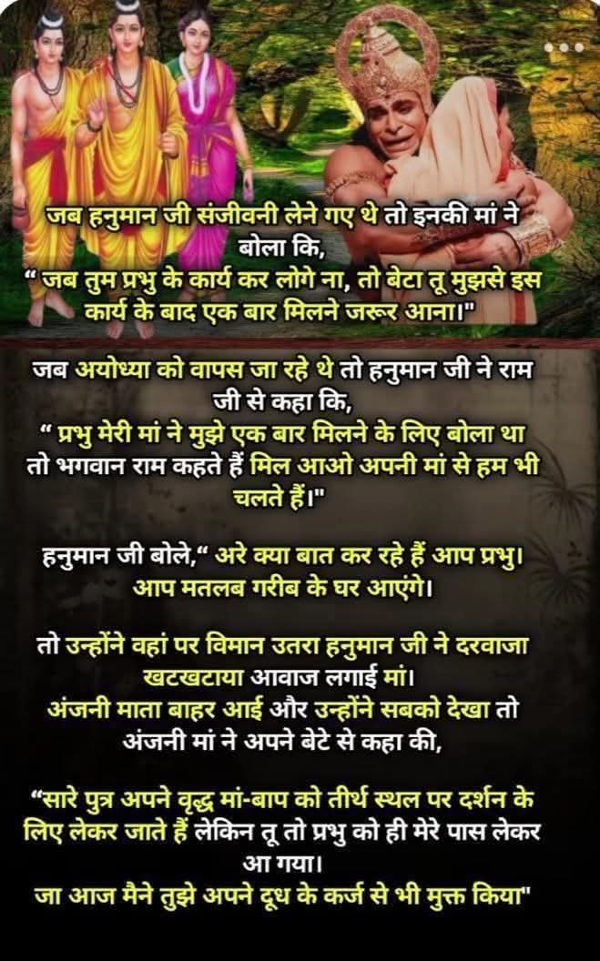 🚩जय श्री राम
        जय हनुमान 🚩
     🕉 जब हनुमान जी संजीवनी लेने गए 
          थे तो इनकी मां ने बोला कि, " 
      जब तुम प्रभु के कार्य कर लोगे ना, 
   तो बेटा तू मुझसे इस कार्य के 
बाद एक बार मिलने जरूर आना।"

🕉जब अयोध्या को वापस जा रहे 
    थे तो हनुमान जी ने राम जी से