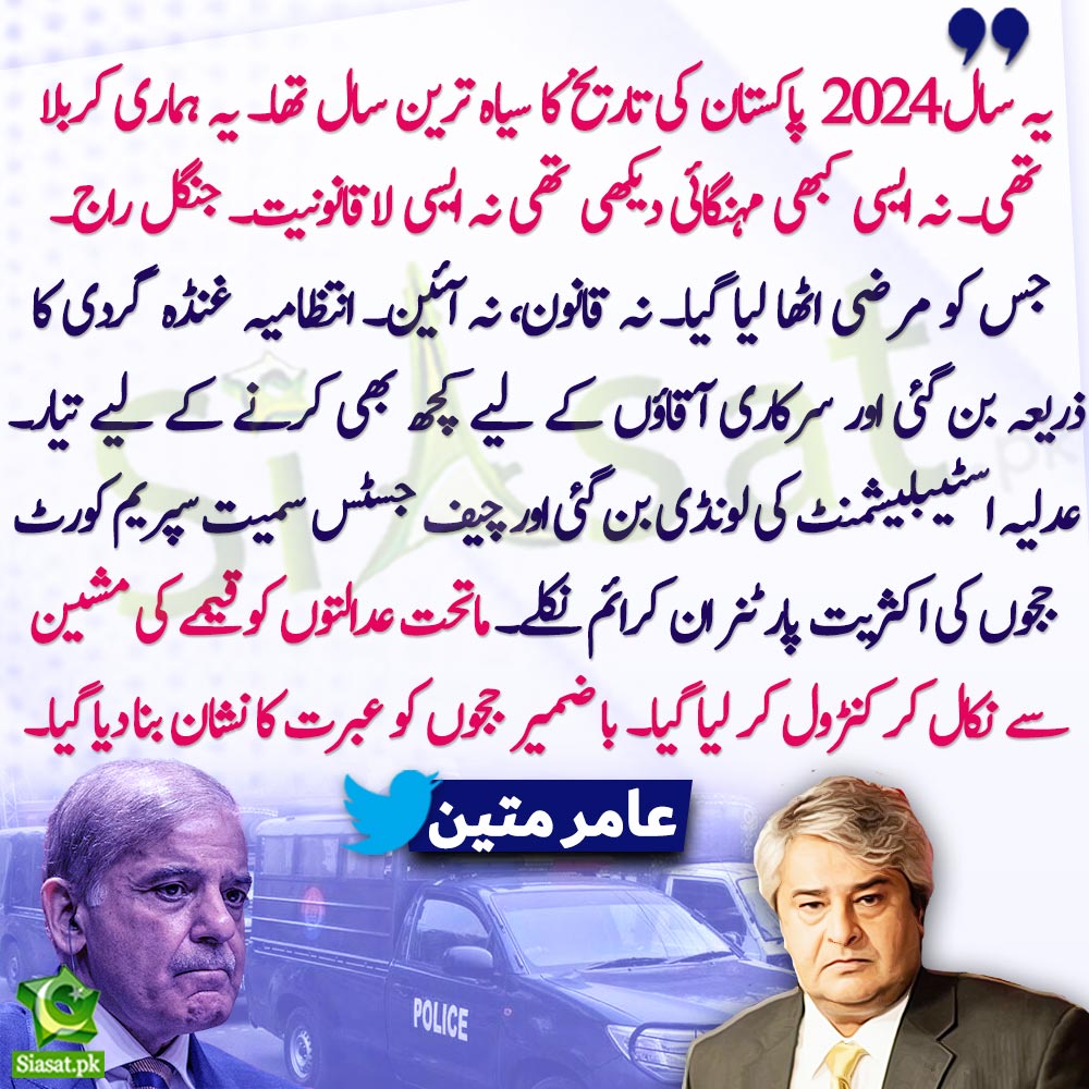 "یہ سال 2024 پاکستان کی تاریخ کا سیاہ ترین سال تھا۔ یہ ہماری کربلا تھی۔ نہ ایسی کبھی مہنگائی دیکھی تھی نہ ایسی لاقانونیت۔ جنگل راج۔ جس کو مرضی اٹھا لیا گیا۔ نہ قانون، نہ آئین۔ .."عامر متین

<a href="/AmirMateen2/">Amir Mateen</a> 
Video Link : siasat.pk/threads/915038