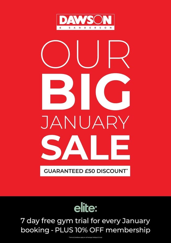 Dawson &amp; Sanderson's  BIG January Sale 😃
They are offering a GUARANTEED £50 DISCOUNT per booking on top of all supplier promotions.
PLUS - all bookings made in January will be given a FREE 7 day Gym Trial with Elite Gyms.
To book, pop in store and speak to a member of the team.