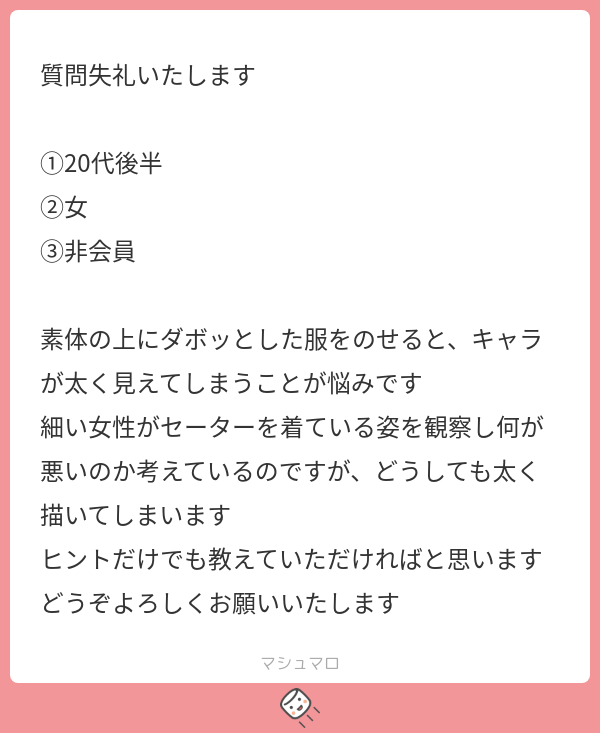肩のボリュームを減らしてみてはどうでしょうか?
もし太く見える原因が「肩幅」だったら印象がかなり変わると思いますよ。ファッションでも肩のラインは重要だったりします。