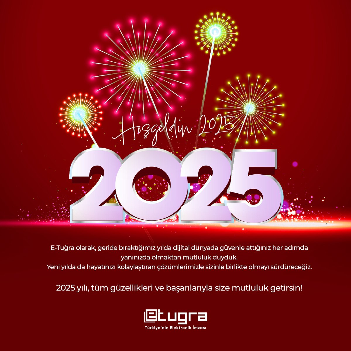Hoşgeldin 2025 🎉 

E-Tuğra olarak, geride bıraktığımız yılda dijital dünyada güvenle attığınız her adımda yanınızda olmaktan mutluluk duyduk. Yeni yılda da hayatınızı kolaylaştıran çözümlerimizle sizinle birlikte olmayı sürdüreceğiz. 2025 yılı, tüm güzellikleri ve başarılarıyla