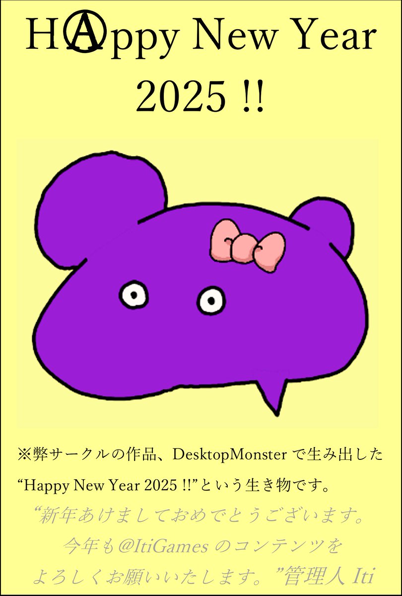Happy New Year 2025 !!

新年あけましておめでとうございます。
今年も <a href="/ItiGames/">ItiGames</a> のコンテンツを
よろしくお願いいたします。

管理人 Iti

画像は弊サークルのカードゲーム
 <a href="/CCG_officialac/">CreativeCardGame公式アカウント</a> で使用できます。
カードのイラストは弊サークルの作品、
"DesktopMonster"で製作しました。遊んでって！