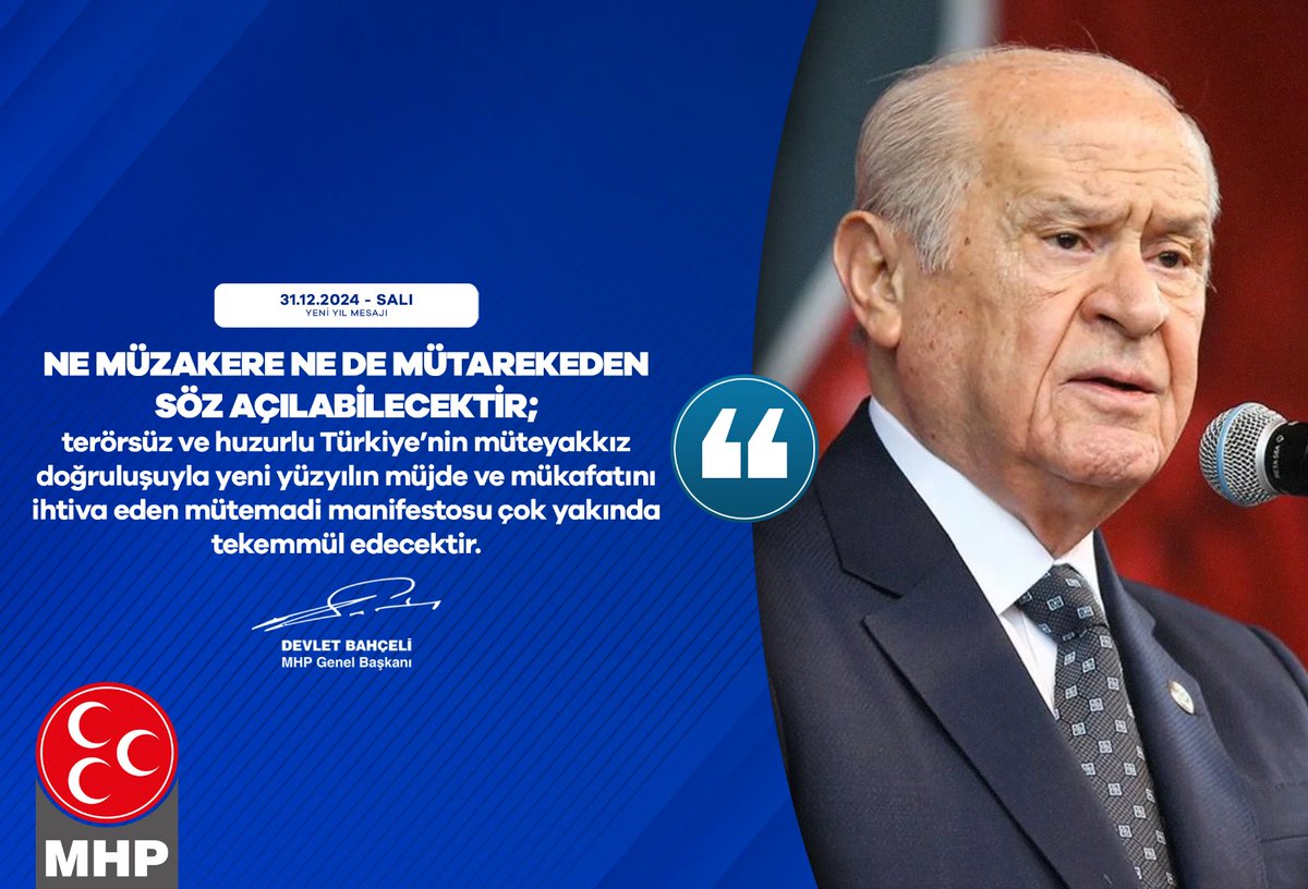 Ne müzakere ne de mütarekeden söz açılabilecektir; terörsüz ve huzurlu Türkiye’nin müteyakkız doğruluşuyla yeni yüzyılın müjde ve mükafatını ihtiva eden mütemadi manifestosu çok yakında tekemmül edecektir.

MHP Genel Başkanı
Devlet BAHÇELİ