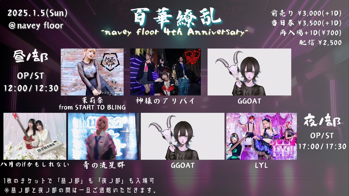 plus_4_kmtsu's tweet photo. 謹賀新年🎍
1月のKomatsuzaki Gig LineUP!!!(1/10)
ーーー
1/5(日)navey floor AKASAKA
navey floor pre.
『百華繚乱』
〜 navey floor 4th Anniversary 〜

出演：
昼ノ部＜OPEN/START 12:00/12:30＞
茉莉奈 from START TO BLING
神様のアリバイ
GGOAT @GGOAT_Official 

夜ノ部＜OPEN/START 17:00/17:30＞
LYL
八月のifかもしれない
青の流星群
GGOAT @GGOAT_Official 

「昼ノ部(夜ノ部も1Dで入場可能/D1~)」来場チケット ¥3,000(+1D¥700)
「夜ノ部(昼ノ部も1Dで入場可能/N1~)」来場チケット ¥3,000(+1D¥700)
https://t.co/chzKH7TR41

※来場チケットは昼ノ部、夜ノ部共通チケットとなり、1枚のチケットでどちらの部も入場可能です。
※場順は整理番号順(昼ノ部はD1〜→N1〜/夜ノ部はN1〜→D1〜)となります。
※昼ノ部、夜ノ部の間はお客様には一度退館いただく形になります。
※再入場の際には チケット半券をご提示いただいた上で、1drink¥700を頂戴します。

配信チケット ¥2,500
https://t.co/m3QO1YMKx7