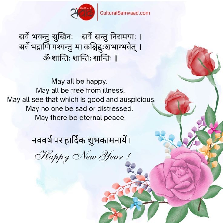 सर्वे भवन्तु सुखिनः सर्वे सन्तु निरामयाः ।
सर्वे भद्राणि पश्यन्तु मा कश्चिद्दुःखभाग्भवेत् ।
ॐ शान्तिः शान्तिः शान्तिः ॥
May all be happy. May all be free from illness. May all see that which is good and auspicious. May no one be sad or distressed.

नववर्ष पर हार्दिक शुभकामनायें|