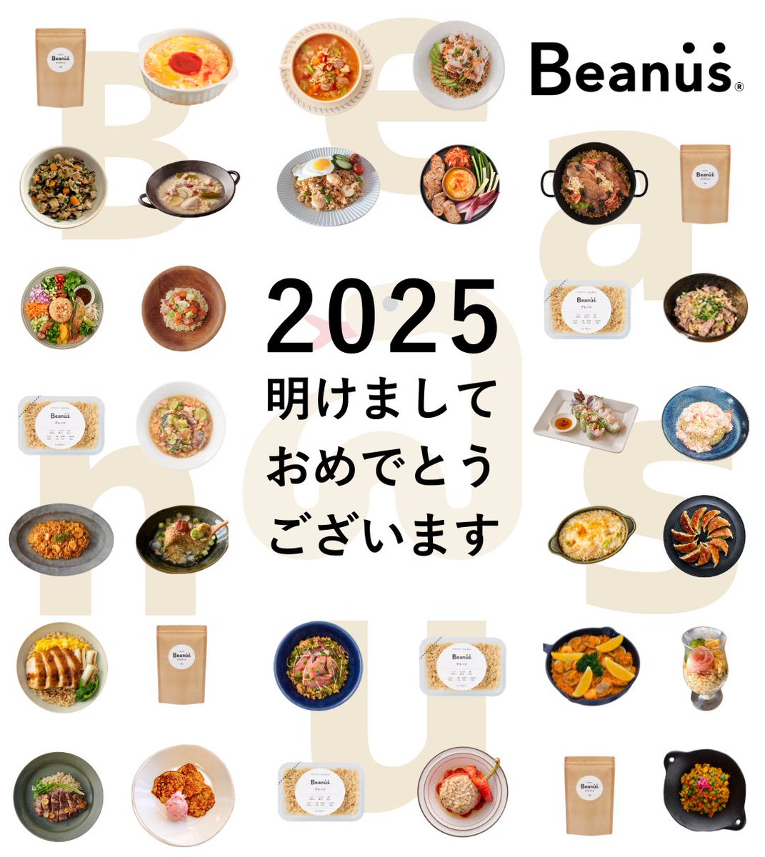 新春のお慶びを申し上げます。

健やかな体づくりは毎日の食事から。

Beanusは これからも
大豆のもつチカラで
皆様の美と健康をサポートいたします。

お豆と、美しく生きていく
Bean with us.

Beanusを、本年も どうぞよろしくお願いいたします。