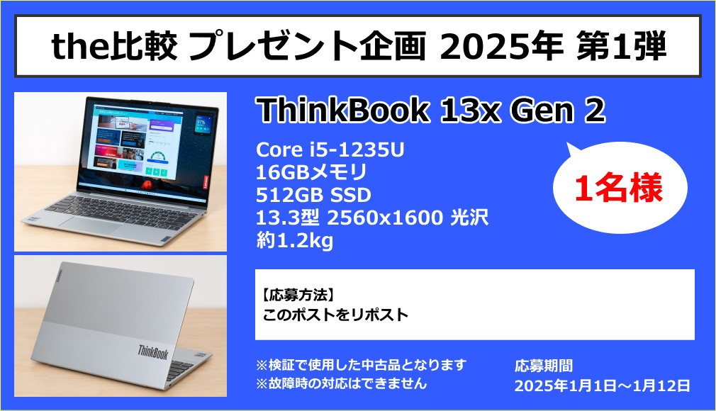 ■the比較 プレゼント企画 2025年 第1弾■

検証で使用したレノボ ThinkBook 13x Gen 2（中古）のノートPCを、1名様にプレゼントします。

軽いノートPCなので、PCをたまに持ち歩く方におすすめです。

[応募方法]
このポストをリポスト
※応募は2025年1月12日まで