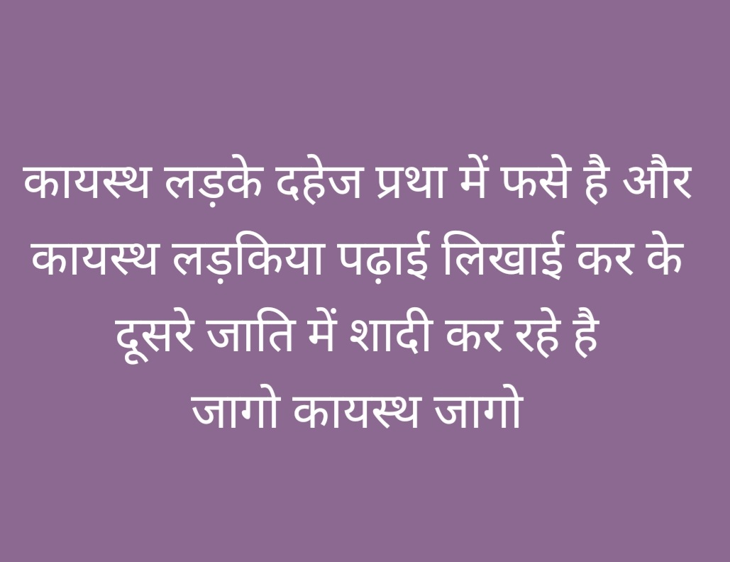 कायस्थ लड़के दहेज प्रथा में फसे है और कायस्थ लड़किया पढ़ाई लिखाई कर के दूसरे जाति में शादी कर रहे है
जागो कायस्थ जागो