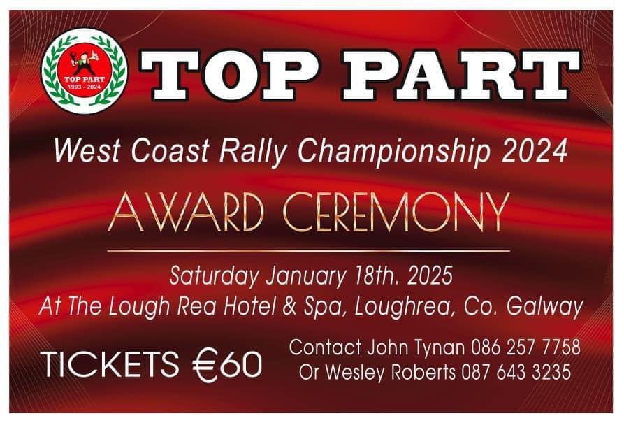 The Top Part Rally Championship Awards 
Venue Loughrea Hotel &amp; Spa Co Galway . Jan 18th 
To book tickets or to acknowledge your attendance as an award winner and confirm your complementary tickets contact 
Wesley Roberts on (087) 643 3235. 
Or John Tynan on (086) 257 7758