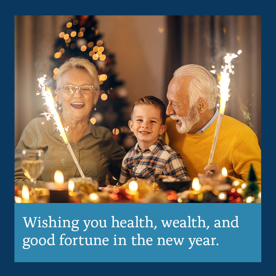 Happy New Year! May the closeness of your family, friends, and loved ones fill your heart with joy this year and all the years to come.