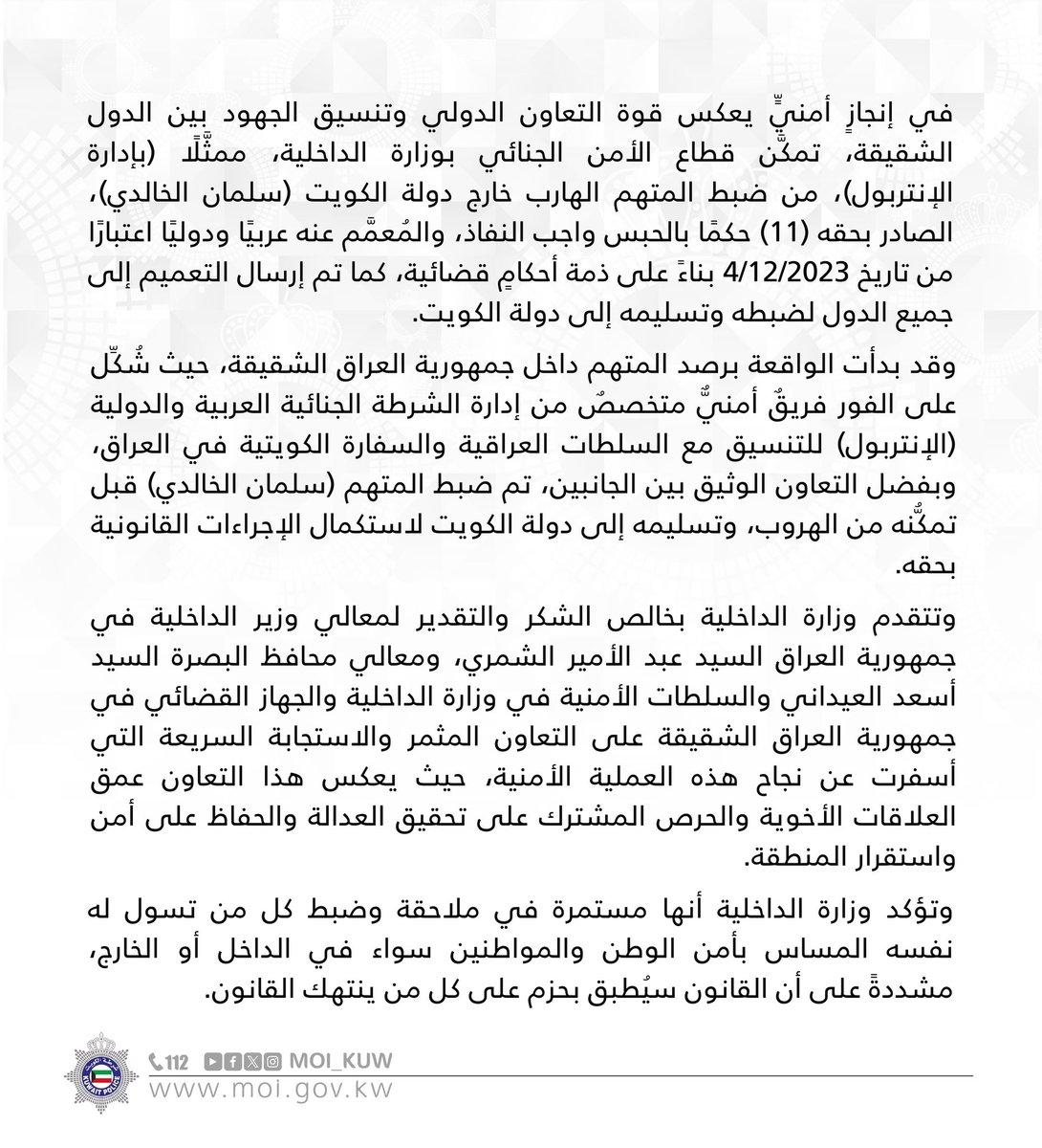 بتعاونٍ مباشرٍ مع جمهورية العراق الشقيقة

نجح قطاع الأمن الجنائي في ضبط المتهم الهارب خارج دولة الكويت (سلمان الخالدي)، الصادر بحقه (11) حكمًا بالحبس واجب النفاذ