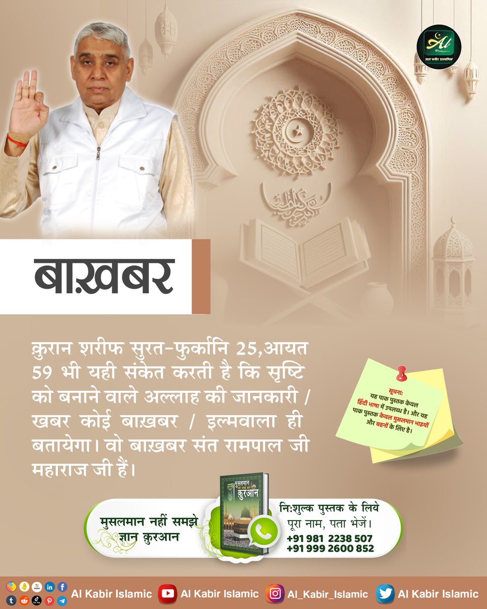 कुरान शरीफ सुरत-फुर्कानि 25, आयत 59 भी यही संकेत करती है कि सृष्टि को बनाने वाले अल्लाह की जानकारी / खबर कोई बाख़बर / इल्मवाला ही बतायेगा। वो बाख़बर संत रामपाल जी महाराज जी हैं।
#AlKabir_Islamic
#SaintRampalJi