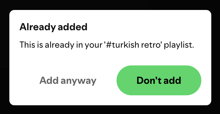 The 'don't add' button that appears when trying to add the same song to a playlist again is green, which always makes me think it's the 'add' button. Using red could help avoid this little mix-up <a href="/Spotify/">Spotify</a>