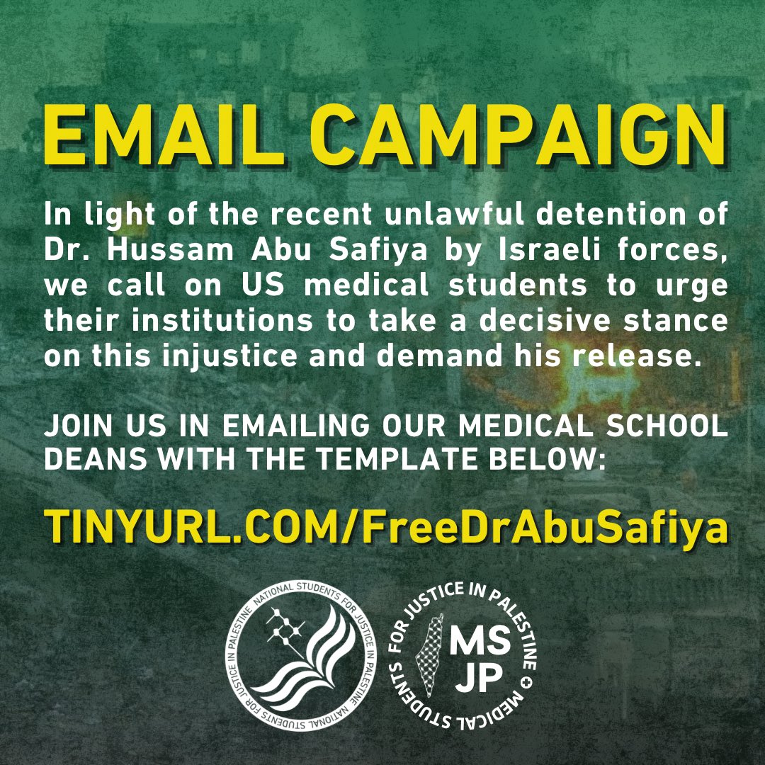 NationalSJP's tweet image. U.S. medical students—email your deans &amp;amp; administrations urging them to call for the freedom of Dr. Hussam Abu Safiya along with all the medical staff and patients abducted in the raid on Kamal Adwan Hospital.
