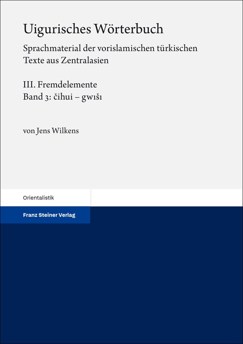 Jens Wilkens
Uigurisches Wörterbuch. Sprachmaterial der vorislamischen türkischen Texte aus Zentralasien
Bd. 3: Fremdelemente, Teil 3: čihui – gwıšı
Franz Steiner Verlag, 2025.
Kutlu olsun.