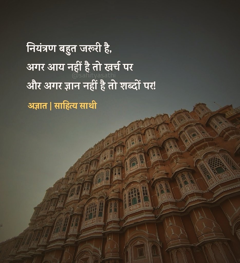 नियंत्रण बहुत जरूरी है, 
अगर आय नहीं है तो खर्च पर और अगर ज्ञान नहीं है 
तो शब्दों पर!

– अज्ञात