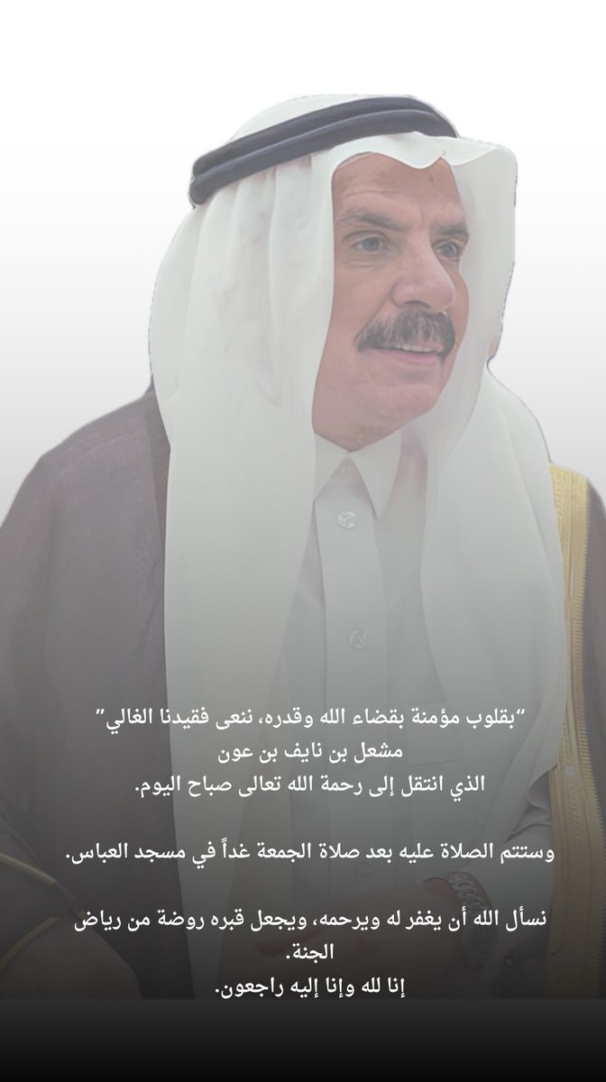 FahaD_BinOwn's tweet photo. إنا لله وإنا إليه راجعون 
بقلوب مؤمنه بقضاء الله وقدره انتقل إلى رحمة الله تعالى عمي 
مشعل بن نايف بن عون
صباح اليوم الخميس وسيصلى عليه بعد صلاة الجمعه يوم غد .. في مسجد العباس بالطايف والدفن في مقبرة الجفالي على طريق السيل 
الموافق 3/ 7 / 1446هـ، https://t.co/eRVvUTNKWB