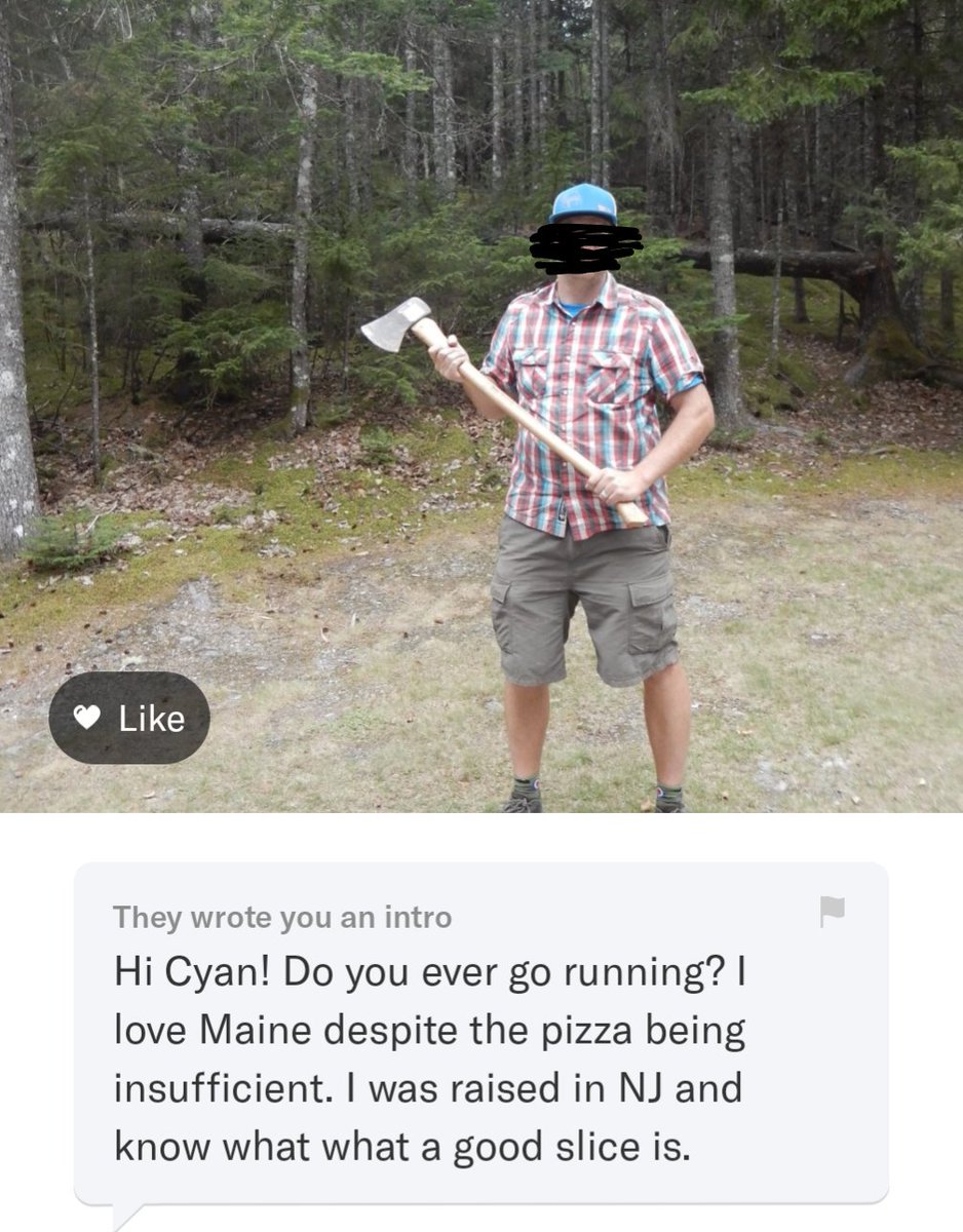 I donno if this dude realized how creepy this message was or not, but having a profile pic holding an axe and asking if I like to run... Yikes!
