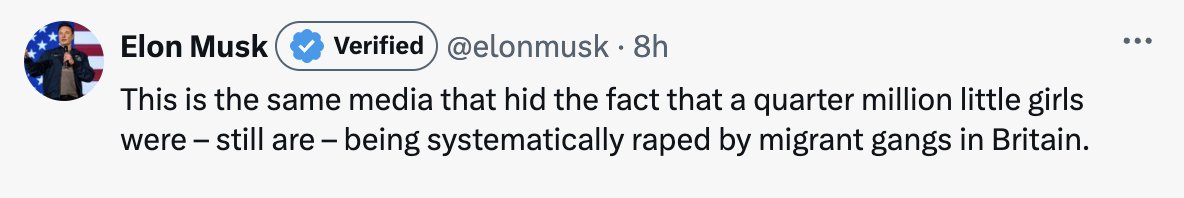 Elon has lost it.

There are 3.4 million girls 14 and under in England.

Elon just wrote—like a sociopath—that 1 OUT OF EVERY 13 SUCH GIRLS IN ENGLAND is right now being “systematically raped by migrant gangs.”

This is—unambiguously—neo-Nazi rhetoric intended to incite violence.
