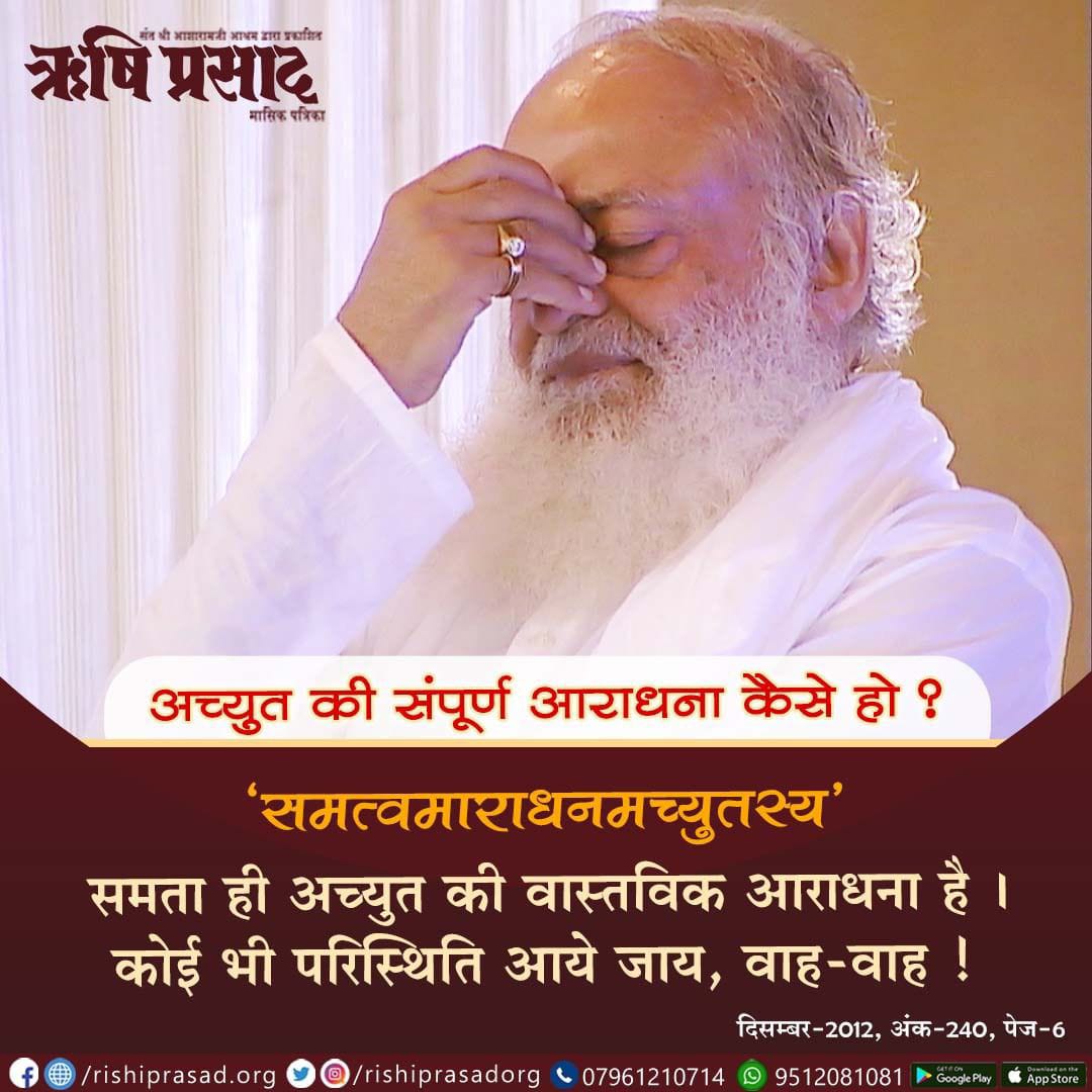 अच्युत की संपूर्ण आराधना कैसे हो? 
‘समत्वमाराधनमच्युतस्य’ - समता ही अच्युत की वास्तविक आराधना है । 
कोई भी परिस्थिति आये जाय, वाह-वाह ! 
दिसम्बर 2012, अंक 240, पेज 6
#AsharamjiBapuQuotes #RishiPrasad #Magazine #Bapuji