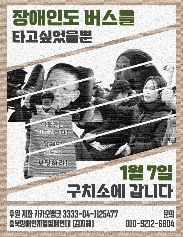 sadd0420S's tweet photo. 안녕하십니까? 충북장애인차별철폐연대입니다. 

2021년 버스와 택시를 타고 싶다는 기본적인 이동권을 요구하던 충북장애인차별철페연대 활동가들이 350만원 벌금 선고를 받게 되었습니다.

이 적지 않은 금액을 감당할 수 없는 충북장차연 활동가들이 1월 7일 구치소로 들어가는 노역 투쟁을 진행합니다.

아시다시피 현재 구치소 같은 교정시설은 장애인 당사자에 대한 베리어프리가 거의 되지 않는 상황이라 당사자 활동가들이 겪게 될 어려움이 더 가중될 듯 합니다.

이에 후원을 부탁합니다. 부디 장애인권리를 외치는 지역 장애인 활동가들이 탄압에 꺾이지 않고 지역에서 장애인 권리를 계속 외칠 수 있도록 함께 해 주세요.

구치소 입소 예정일 : 1월 7일 
후원 계좌 : 카카오뱅크 3333-04-1125477
문의 : 010-9212-6804 (충북장애인차별철폐연대 김지혜) 

https://t.co/t6gi13kzV0장애인노역투쟁
👆👆자세한 내용은 위링크 클릭