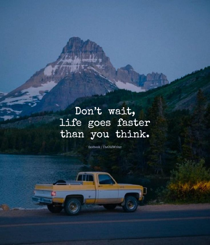 "Don't wait, life goes faster than you think."